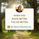 Abe-Brown-Wisdom-When-you-know-better-you-do-better