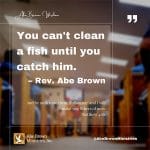 Abe-Brown-Wisdom-You-cant-clean-a-fish-until-you-catch-him